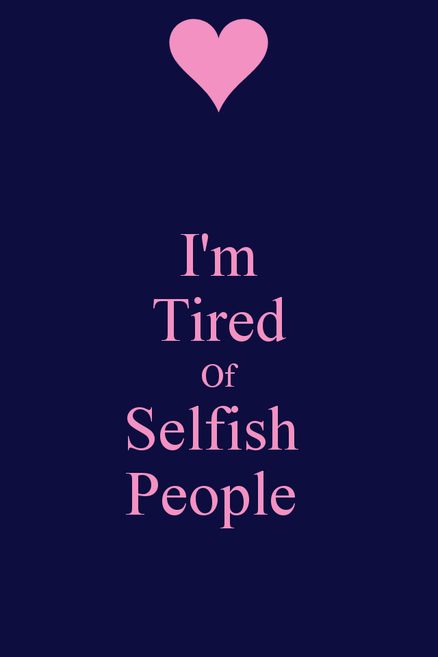 I'm Tired Of Selfish People - KEEP CALM AND CARRY ON Image ...