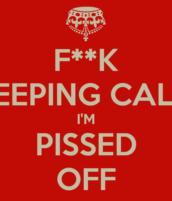 F**K KEEPING CALM I'M PISSED OFF - KEEP CALM AND CARRY ON Image ...