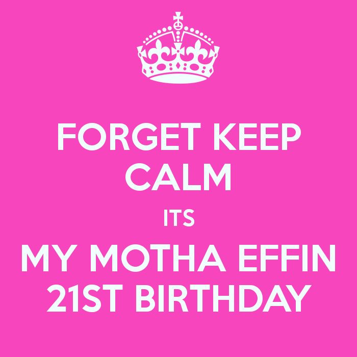 forget-keep-calm-its-my-motha-effin-21st-birthday.png (700×700 ...
