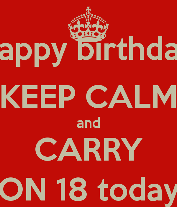 happy birthday KEEP CALM and CARRY ON 18 today - KEEP CALM AND ...