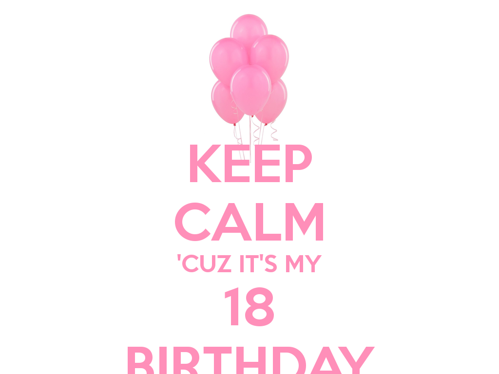 KEEP CALM 'CUZ IT'S MY 18 BIRTHDAY - KEEP CALM AND CARRY ON Image ...
