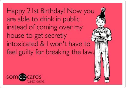 Happy 21st Birthday! Now you are able to drink in public instead ...