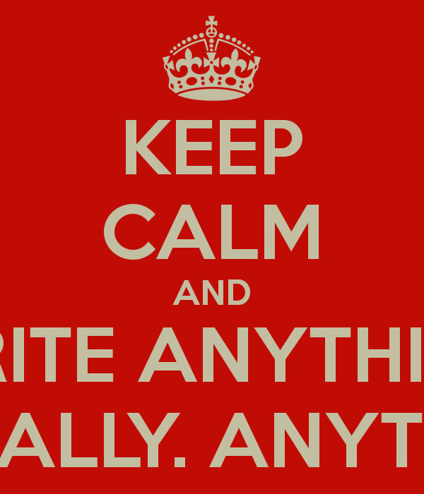 KEEP CALM AND WRITE ANYTHING LITERALLY. ANYTHING. - KEEP CALM AND ...
