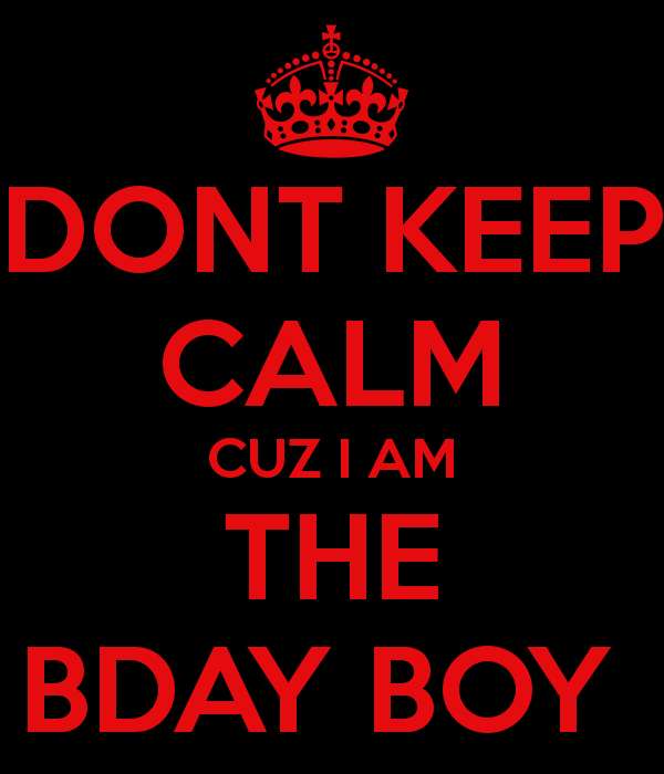 DONT KEEP CALM CUZ I AM THE BDAY BOY - KEEP CALM AND CARRY ON ...