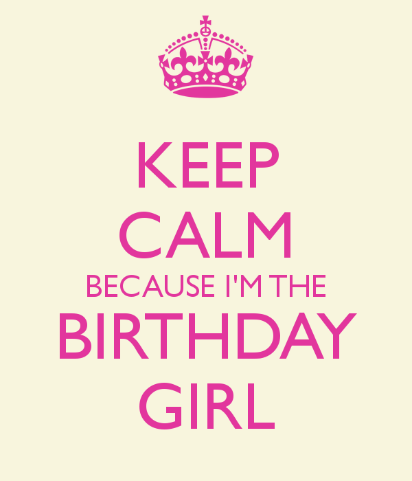 KEEP CALM BECAUSE I'M THE BIRTHDAY GIRL - KEEP CALM AND CARRY ON ...