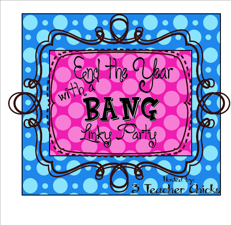 3 Teacher Chicks: End the Year with a BANG Linky Party!