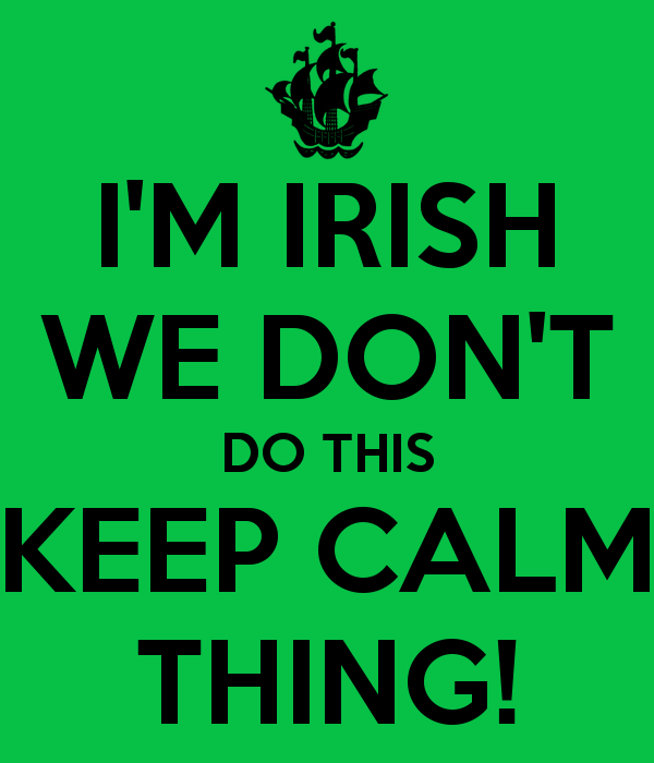 I'M IRISH WE DON'T DO THIS KEEP CALM THING! - KEEP CALM AND CARRY ...